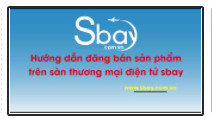 Hướng dẫn đăng bán sản phẩm trên Sàn Sbay. Giới thiệu shop để hưởng hoa hồng trên sbay com vn
